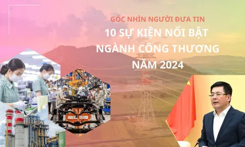 Góc nhìn Người Đưa Tin: 10 sự kiện nổi bật ngành Công Thương năm 2024