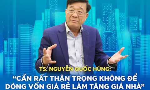 TS. Nguyễn Quốc Hùng: “Cần rất thận trọng không để dòng vốn giá rẻ làm tăng giá nhà”