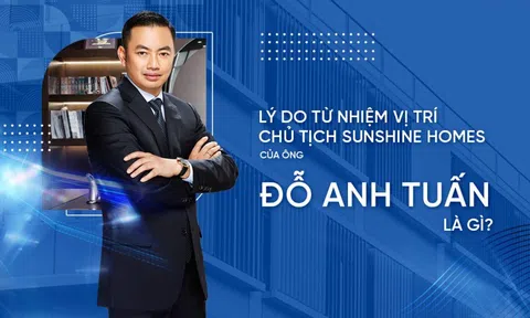 Lý do ông Đỗ Anh Tuấn từ nhiệm vị trí Chủ tịch HĐQT Sunshine Homes?