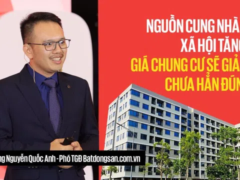 Phó TGĐ Batdongsan.com.vn: 'Nguồn cung nhà ở xã hội tăng, giá chung cư sẽ giảm' chưa hẳn đúng