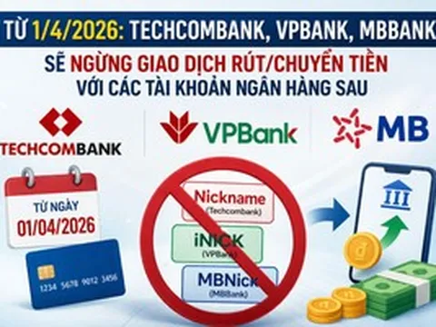 Từ 1/4/2026: Techcombank, VPBank, MBBank... sẽ ngừng giao dịch rút/chuyển tiền với các tài khoản ngân hàng sau