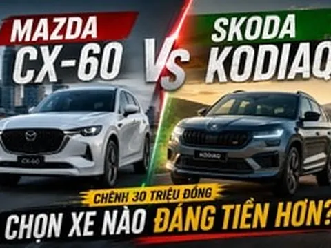 Khách Việt phân vân: Chỉ chênh lệch 30 triệu, nên mua Mazda CX-60 'lái sướng' hay Kodiaq thực dụng?